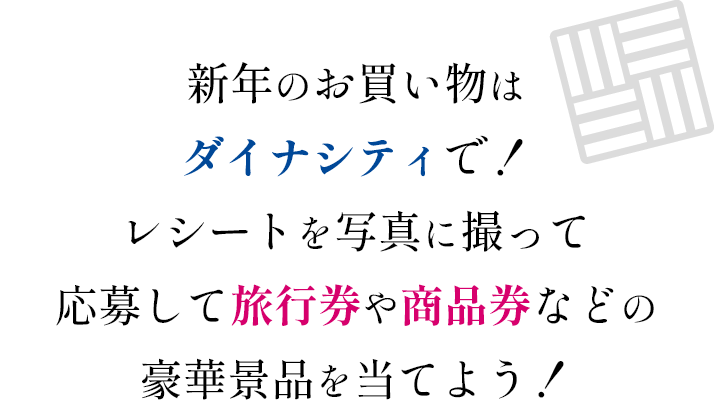 新年のお買い物はダイナシティで！レシートを写真に撮って応募して旅行券や商品券などの豪華景品を当てよう！