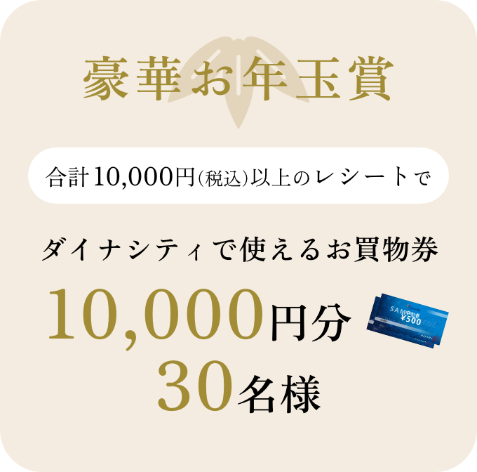 「豪華お年玉賞」10,000円（税込）以上購入。ダイナシティで使えるお買物券10,000円が30名様に当たります！